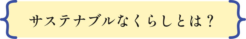 サステナブルなくらしとは？