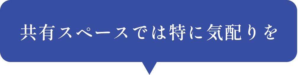 共有スペースでは特に気配りを