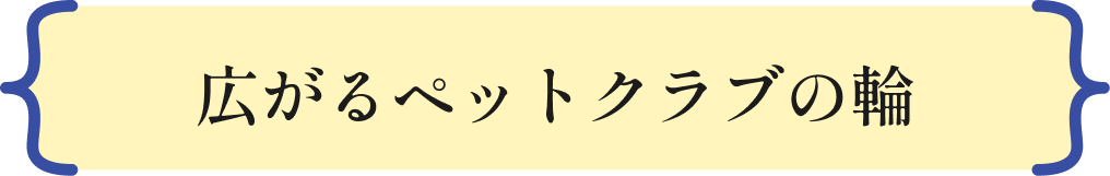 広がるペットクラブの輪