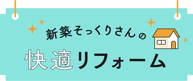 新築そっくりさんの快適リフォーム