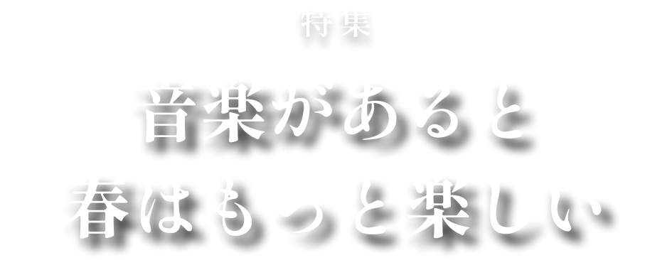特集 音楽があると、春はもっと楽しい