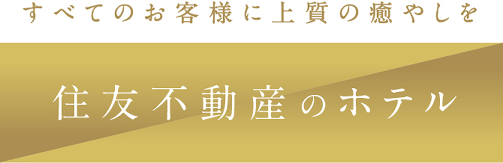 すべてのお客様に上質の癒しを 住友不動産のホテル